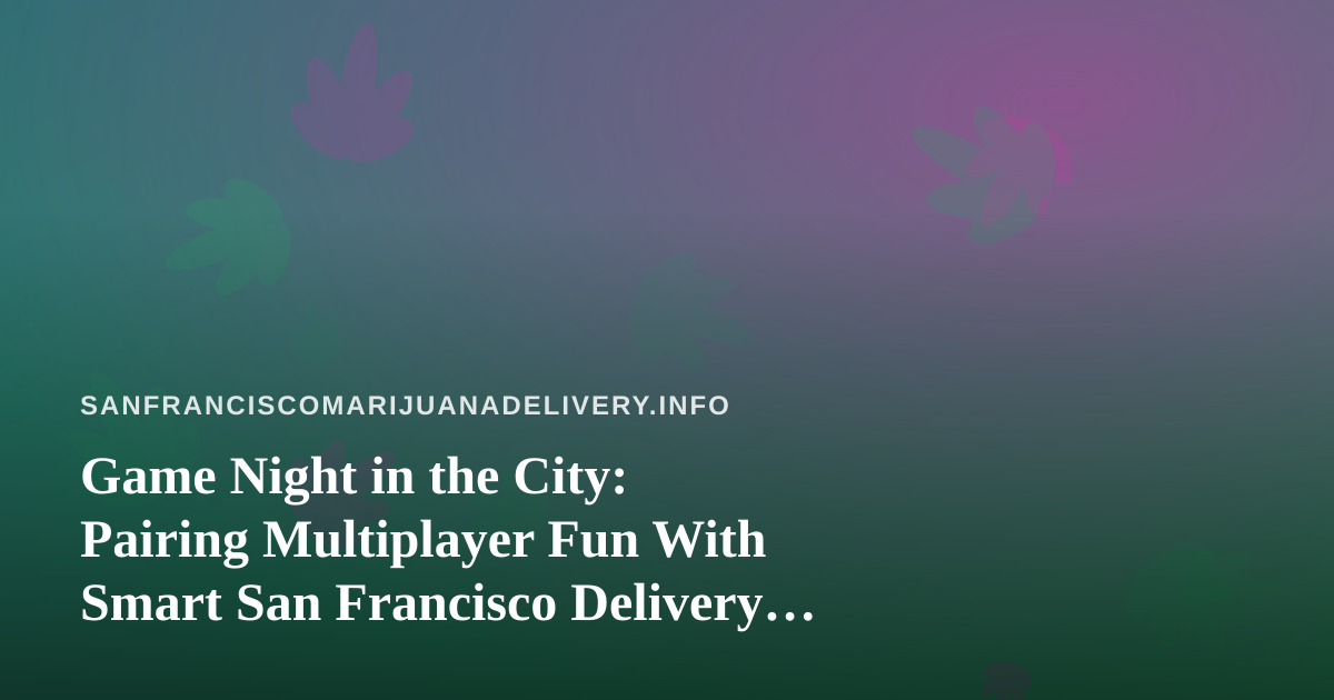 Game Night in the City: Pairing Multiplayer Fun With Smart San Francisco Delivery Planning