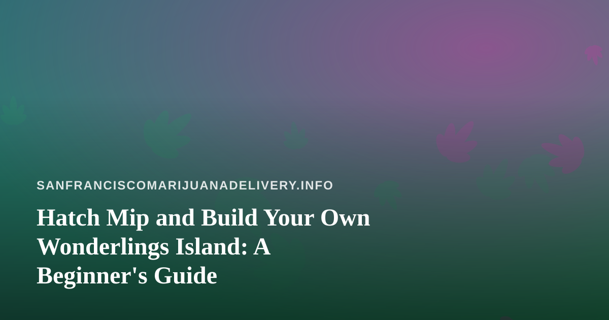 Hatch Mip and Build Your Own Wonderlings Island: A Beginner’s Guide