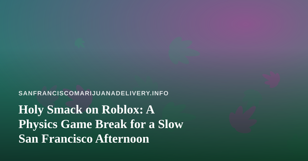 Holy Smack on Roblox: A Physics Game Break for a Slow San Francisco Afternoon