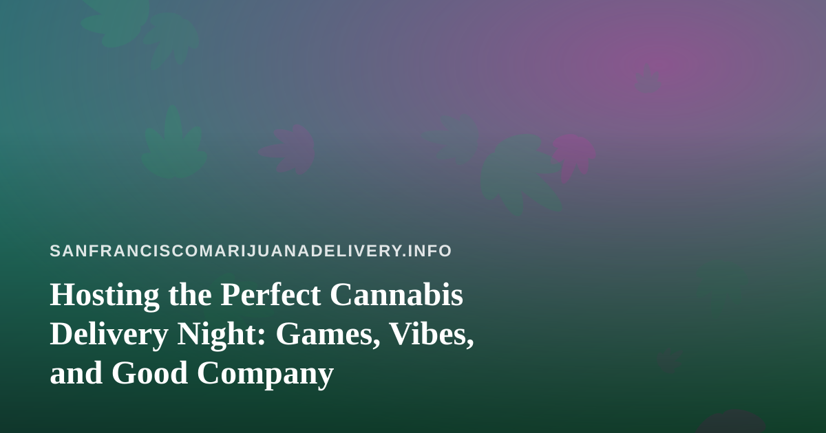 Hosting the Perfect Cannabis Delivery Night: Games, Vibes, and Good Company