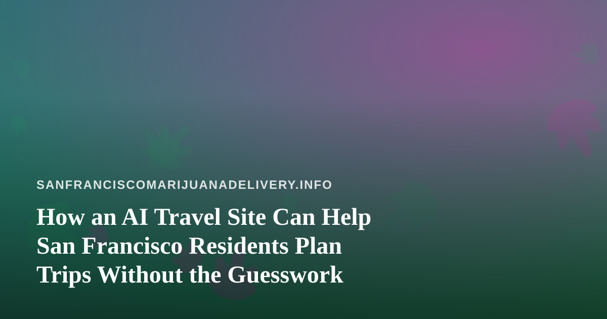 How an AI Travel Site Can Help San Francisco Residents Plan Trips Without the Guesswork