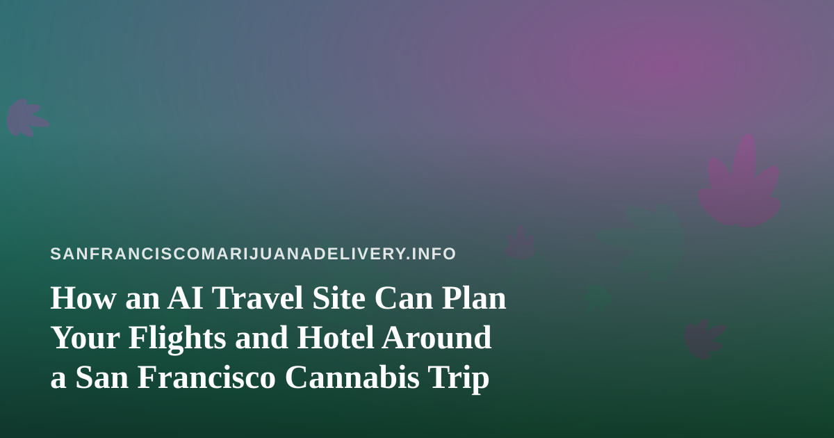 How an AI Travel Site Can Plan Your Flights and Hotel Around a San Francisco Cannabis Trip