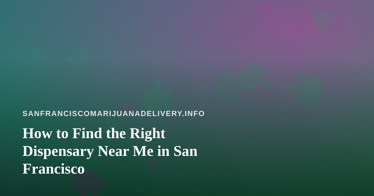 How to Find the Right Dispensary Near Me in San Francisco