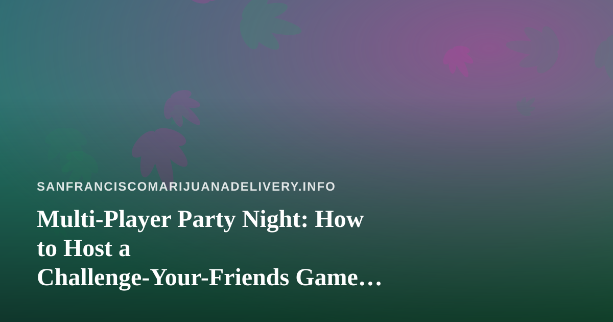 Multi-Player Party Night: How to Host a Challenge-Your-Friends Game Session in San Francisco