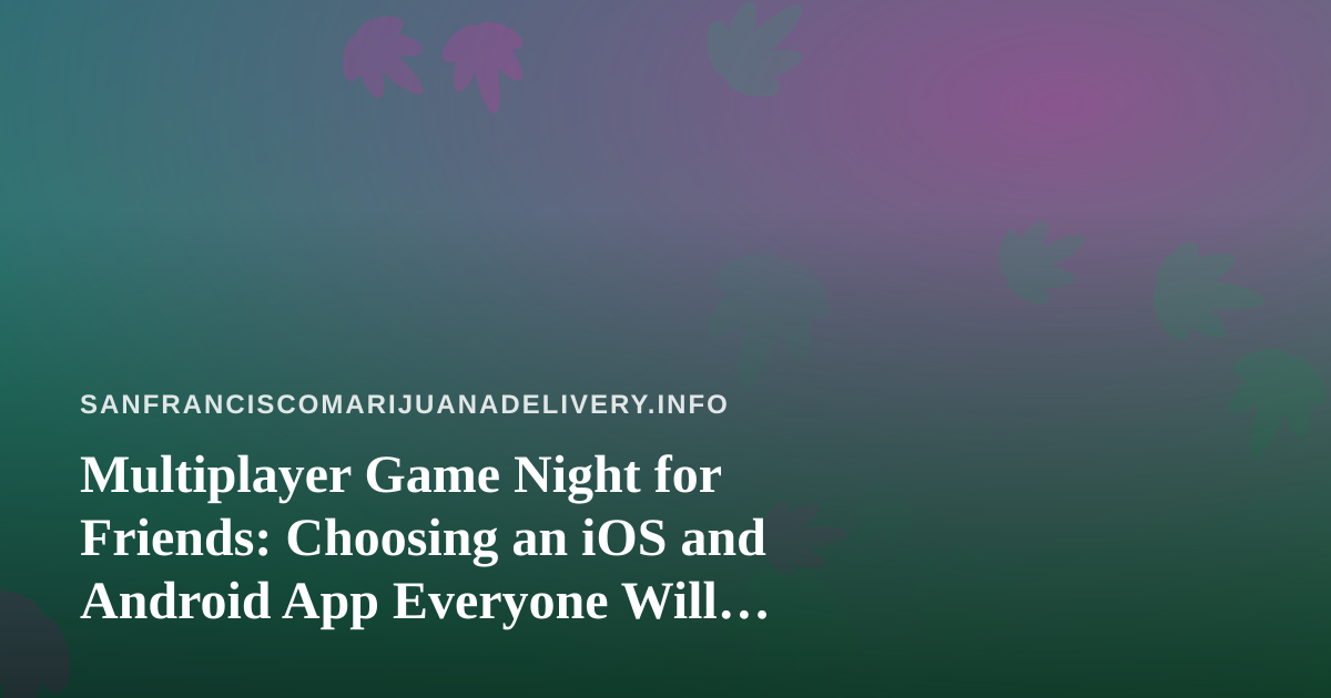 Multiplayer Game Night for Friends: Choosing an iOS and Android App Everyone Will Enjoy
