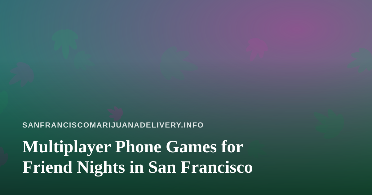 Multiplayer Phone Games for Friend Nights in San Francisco