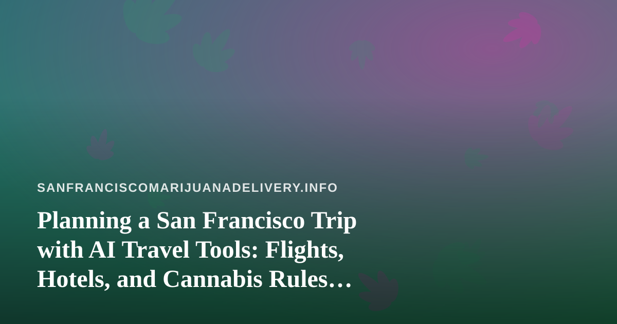 Planning a San Francisco Trip with AI Travel Tools: Flights, Hotels, and Cannabis Rules Visitors Should Know