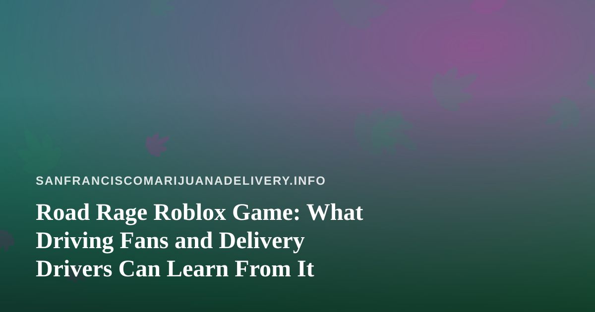 Road Rage Roblox Game: What Driving Fans and Delivery Drivers Can Learn From It