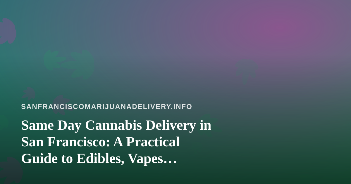 Same Day Cannabis Delivery in San Francisco: A Practical Guide to Edibles, Vapes, Prerolls, Flower, and Concentrates