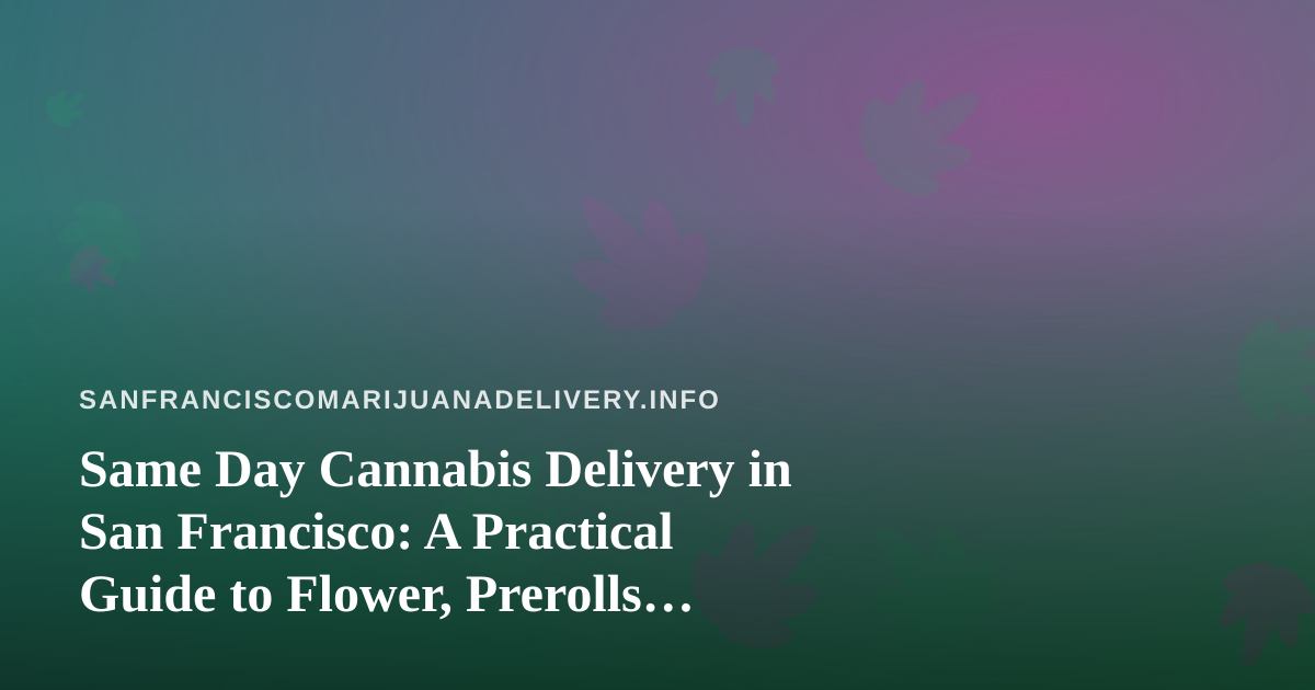 Same Day Cannabis Delivery in San Francisco: A Practical Guide to Flower, Prerolls, Vapes, Concentrates and Edibles