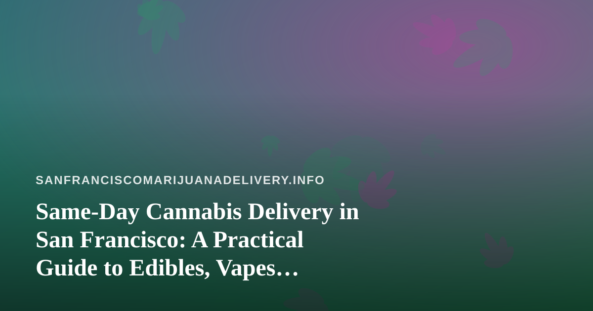 Same-Day Cannabis Delivery in San Francisco: A Practical Guide to Edibles, Vapes, Prerolls, Flower, and Concentrates