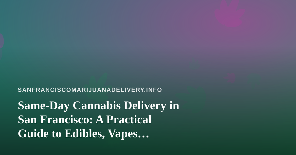 Same-Day Cannabis Delivery in San Francisco: A Practical Guide to Edibles, Vapes, Prerolls, Flower, and Concentrates