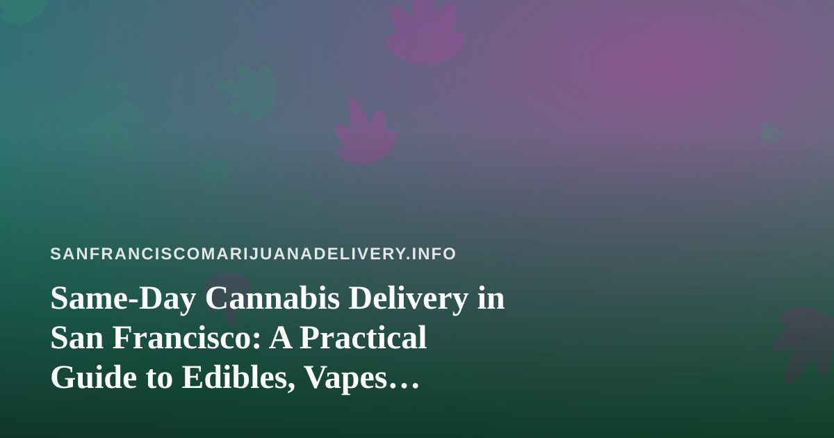 Same-Day Cannabis Delivery in San Francisco: A Practical Guide to Edibles, Vapes, Prerolls, Flower, and Concentrates
