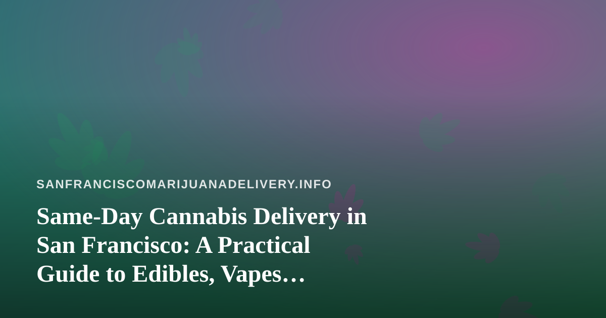 Same-Day Cannabis Delivery in San Francisco: A Practical Guide to Edibles, Vapes, Prerolls, Flower, and Concentrates