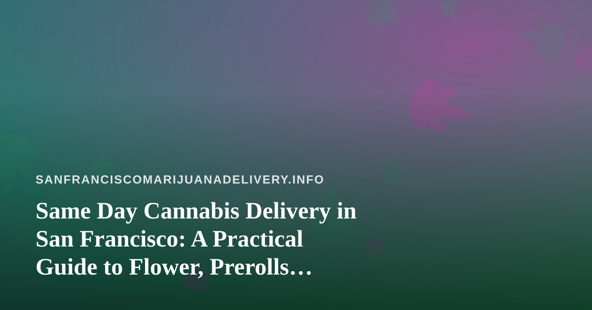 Same Day Cannabis Delivery in San Francisco: A Practical Guide to Flower, Prerolls, Vapes, Edibles and Concentrates
