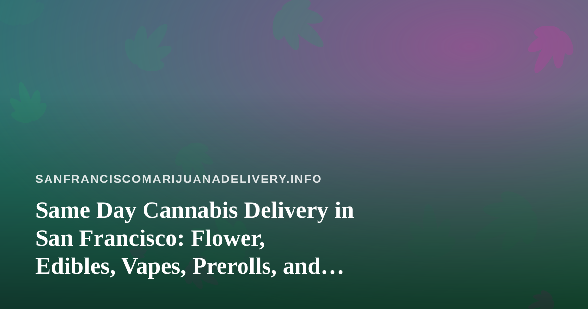 Same Day Cannabis Delivery in San Francisco: Flower, Edibles, Vapes, Prerolls, and Concentrates Explained