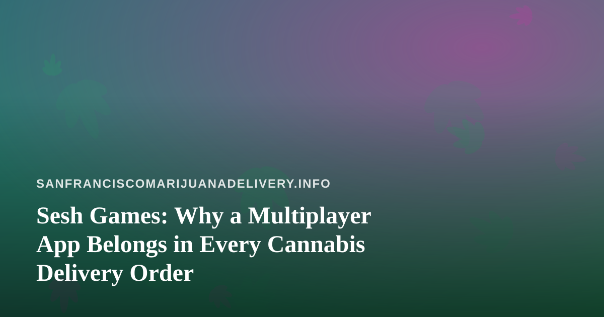 Sesh Games: Why a Multiplayer App Belongs in Every Cannabis Delivery Order