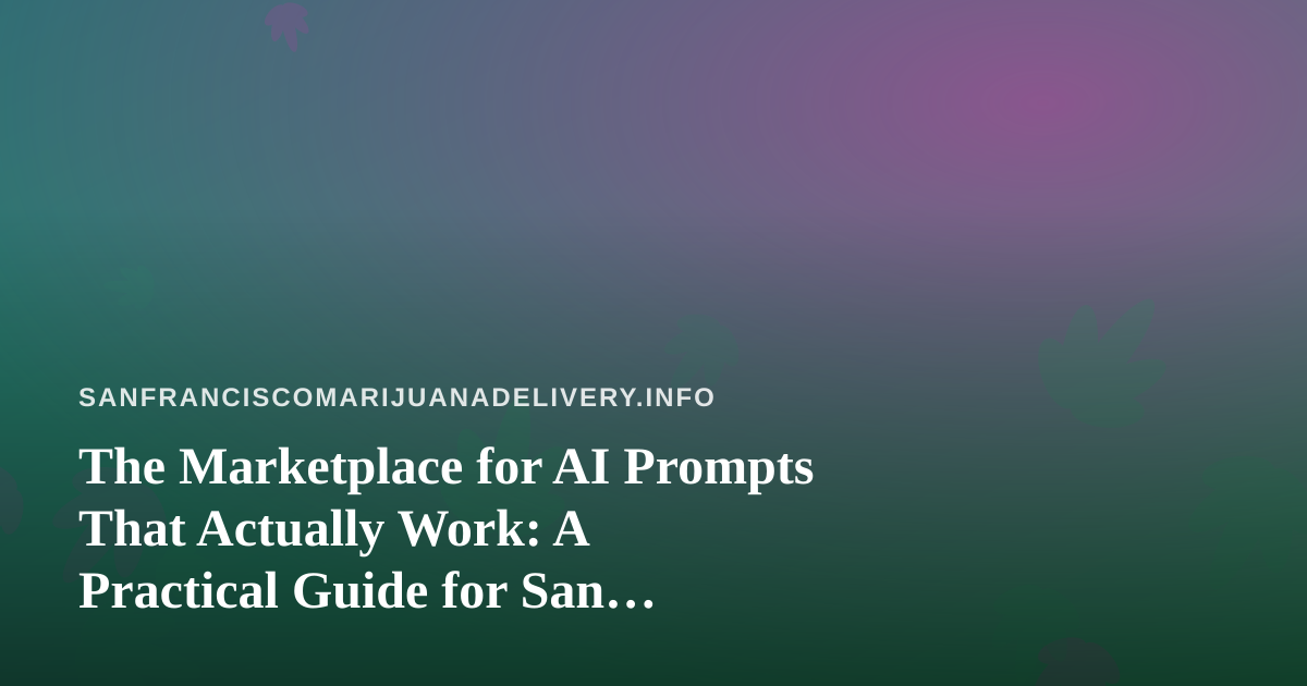 The Marketplace for AI Prompts That Actually Work: A Practical Guide for San Francisco Cannabis Delivery Teams