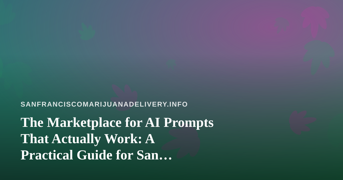 The Marketplace for AI Prompts That Actually Work: A Practical Guide for San Francisco Cannabis Delivery Teams
