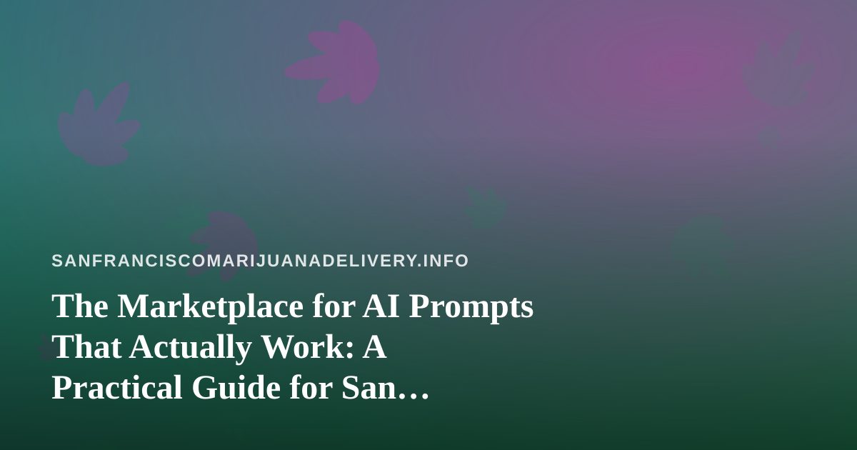The Marketplace for AI Prompts That Actually Work: A Practical Guide for San Francisco Delivery Brands