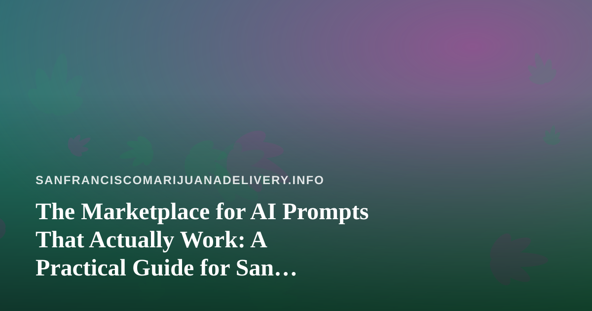 The Marketplace for AI Prompts That Actually Work: A Practical Guide for San Francisco Cannabis Delivery Teams