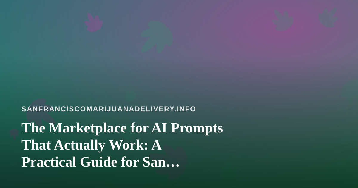 The Marketplace for AI Prompts That Actually Work: A Practical Guide for San Francisco Cannabis Delivery Teams