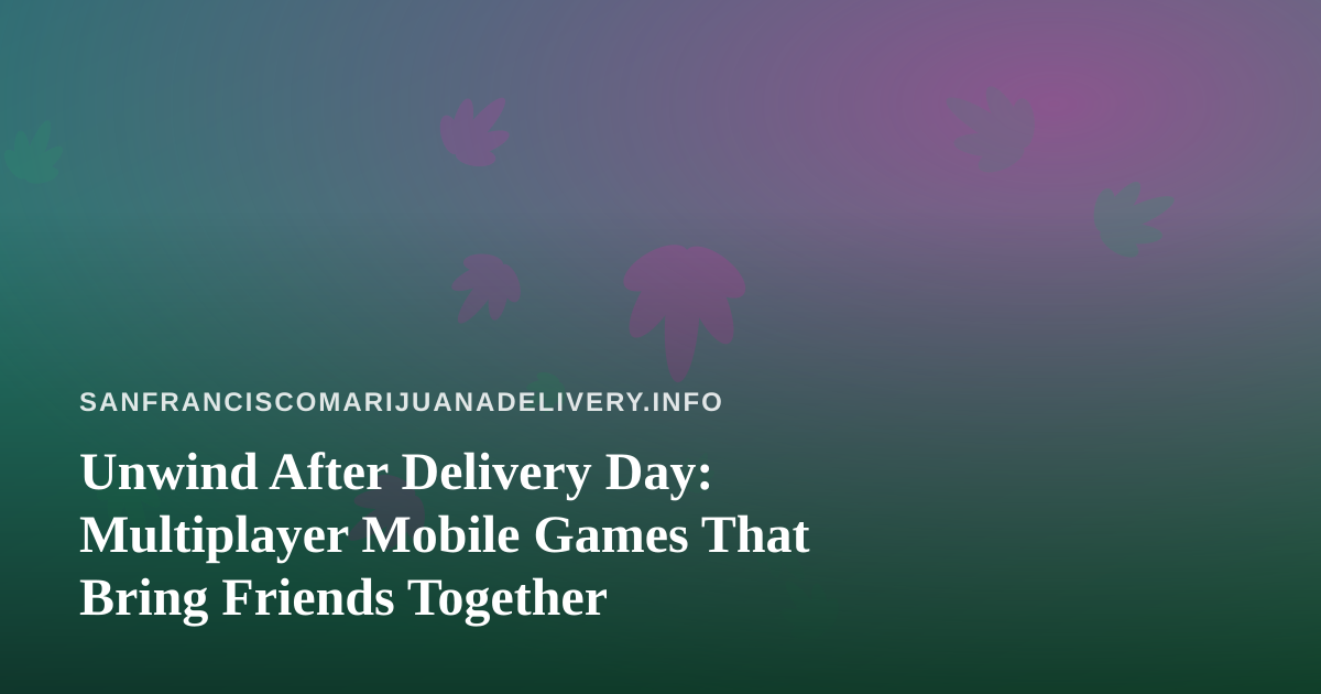 Unwind After Delivery Day: Multiplayer Mobile Games That Bring Friends Together