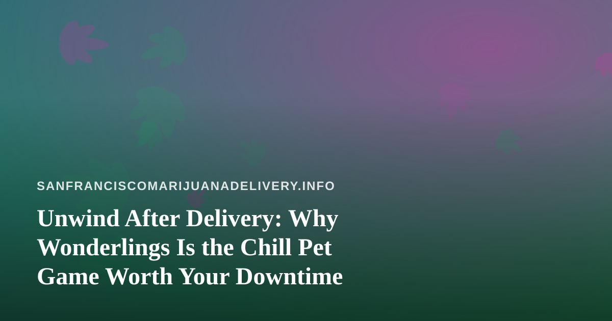 Unwind After Delivery: Why Wonderlings Is the Chill Pet Game Worth Your Downtime