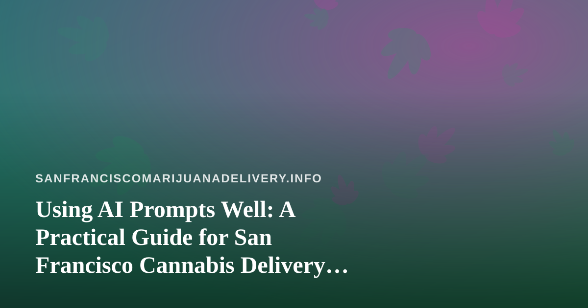 Using AI Prompts Well: A Practical Guide for San Francisco Cannabis Delivery Teams
