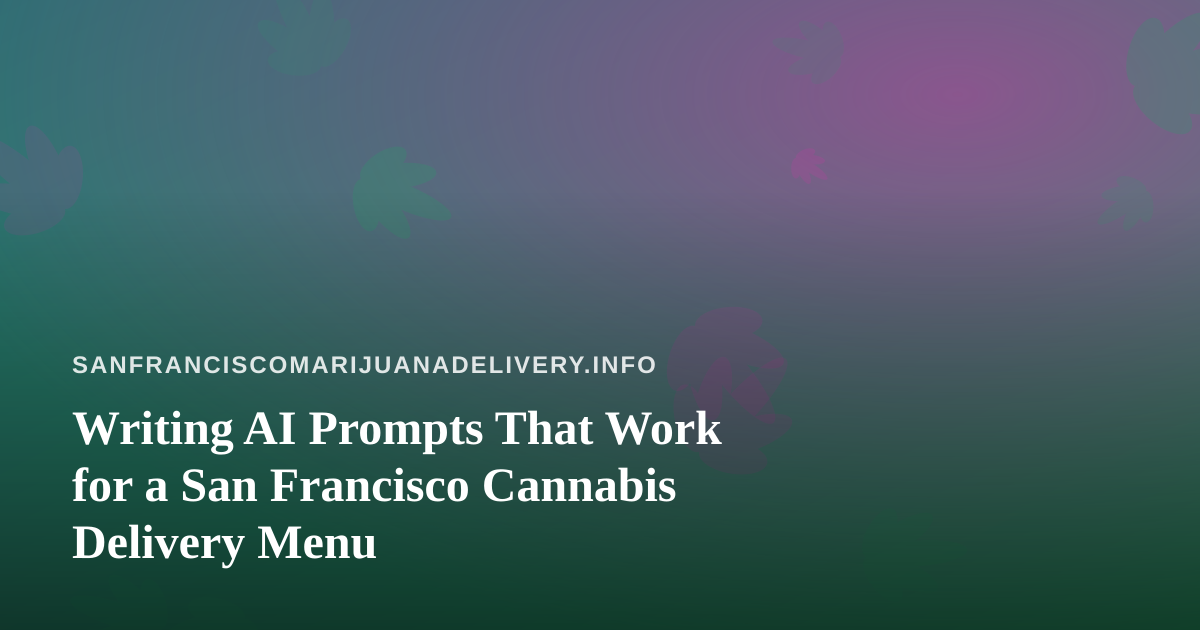 Writing AI Prompts That Work for a San Francisco Cannabis Delivery Menu